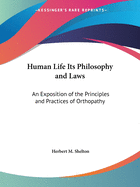 Human Life Its Philosophy and Laws: An Exposition of the Principles and Practices of Orthopathy