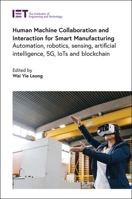 Human Machine Collaboration and Interaction for Smart Manufacturing: Automation, robotics, sensing, artificial intelligence, 5G, IoTs and Blockchain - Leong, Wai Yie (Editor)