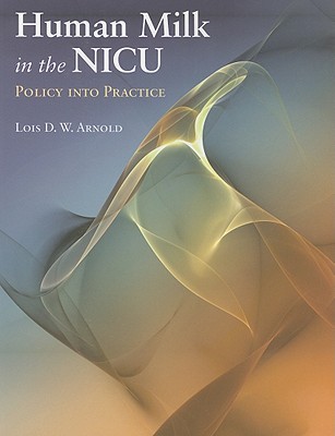 Human Milk in the Nicu: Policy Into Practice: Policy Into Practice - Arnold, Lois D W