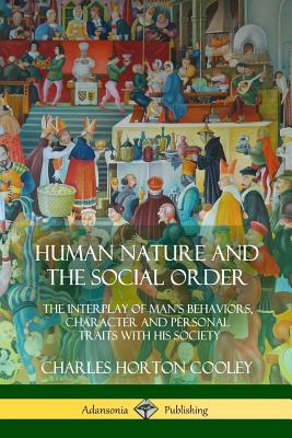 Human Nature and the Social Order: The Interplay of Man's Behaviors, Character and Personal Traits with His Society - Cooley, Charles Horton