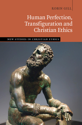Human Perfection, Transfiguration and Christian Ethics - Gill, Robin
