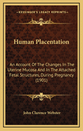 Human Placentation: An Account of the Changes in the Uterine Mucosa and in the Attached Fetal Structures, During Pregnancy (1901)