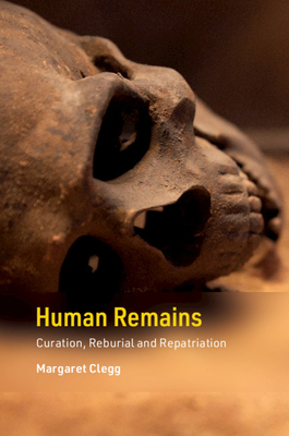 Human Remains: Curation, Reburial and Repatriation - Clegg, Margaret