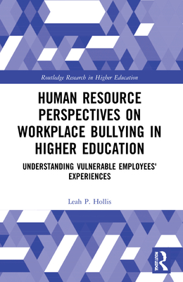 Human Resource Perspectives on Workplace Bullying in Higher Education: Understanding Vulnerable Employees' Experiences - Hollis, Leah P