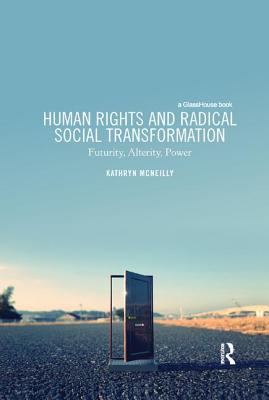 Human Rights and Radical Social Transformation: Futurity, Alterity, Power - McNeilly, Kathryn