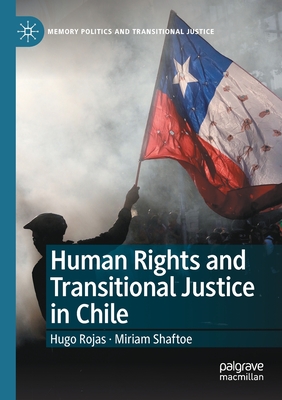 Human Rights and Transitional Justice in Chile - Rojas, Hugo, and Shaftoe, Miriam