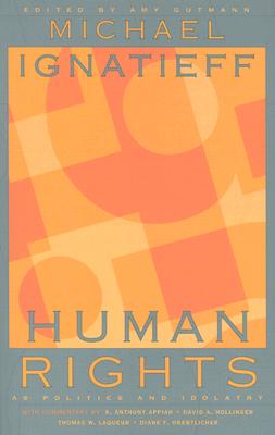 Human Rights as Politics and Idolatry - Ignatieff, Michael, and Gutmann, Amy (Editor), and Appiah, Kwame Anthony (Commentaries by)