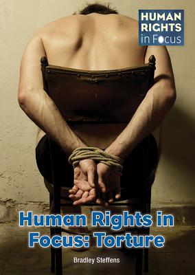 Human Rights in Focus: Torture - Steffens, Bradley