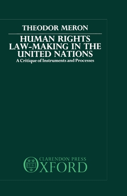 Human Rights Law-Making in the United Nations: A Critique of Instruments and Processes - Meron, Theodor