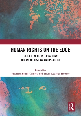 Human Rights on the Edge: The Future of International Human Rights Law and Practice - Smith-Cannoy, Heather (Editor), and Redeker Hepner, Tricia (Editor)