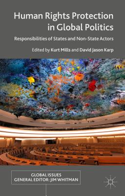 Human Rights Protection in Global Politics: Responsibilities of States and Non-State Actors - Mills, K (Editor), and Karp, D (Editor)