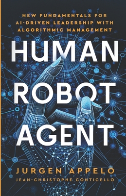 Human Robot Agent: New Fundamentals for AI-Driven Leadership with Algorithmic Management - Appelo, Jurgen, and Conticello, Jean-Christophe (Introduction by)