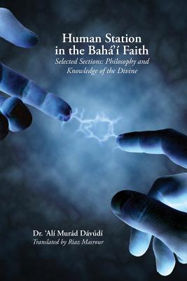 Human Station in the Baha'i Faith: Selected Sections: Philosophy and Knowledge of the Divine - Davudi, 'Ali Murad, and Masrour, Riaz (Translated by), and Ra'fati, Vahid (Translated by)