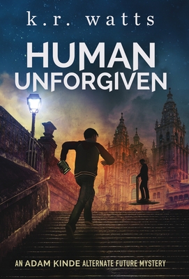 Human Unforgiven: An ADAM KINDE Alternate Future Mystery - Watts, K R