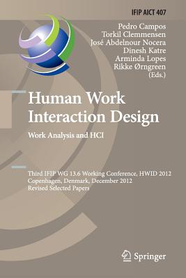 Human Work Interaction Design. Work Analysis and Hci: Third Ifip 13.6 Working Conference, Hwid 2012, Copenhagen, Denmark, December 5-6, 2012, Revised Selected Papers - Campos, Pedro (Editor), and Clemmensen, Torkil (Editor), and Abdelnour Nocera, Jos (Editor)