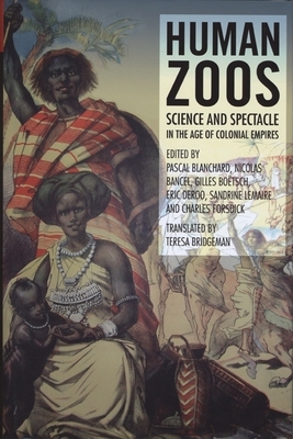 Human Zoos: Science and Spectacle in the Age of Empire - Blanchard, Pascal (Editor), and Bancel, Nicolas (Editor), and Botsch, Gilles (Editor)