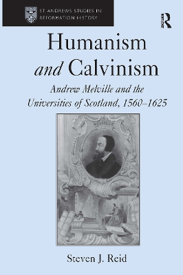 Humanism and Calvinism: Andrew Melville and the Universities of Scotland, 1560 1625 - Reid, Steven J