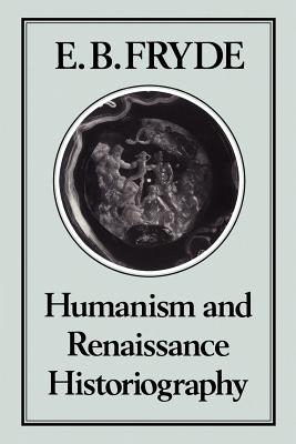Humanism and Renaissance Historiography - Fryde, E B, Phd
