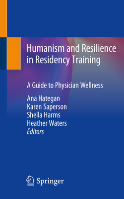 Humanism and Resilience in Residency Training: A Guide to Physician Wellness - Hategan, Ana (Editor), and Saperson, Karen (Editor), and Harms, Sheila (Editor)