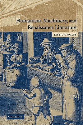 Humanism, Machinery, and Renaissance Literature - Wolfe, Jessica, PhD