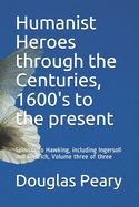 Humanist Heroes through the Centuries, 1600's to the Present: Spinoza to Hawking, including Ingersoll and Dietrich, Volume two of three