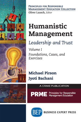 Humanistic Management: Leadership and Trust, Volume I: Foundations, Cases, and Exercises - Pirson, Michael, and Bachani, Jyoti