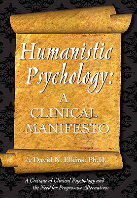 Humanistic Psychology: A Clinical Manifesto. a Critique of Clinical Psychology and the Need for Progressive Alternatives - Elkins, David N, PH D