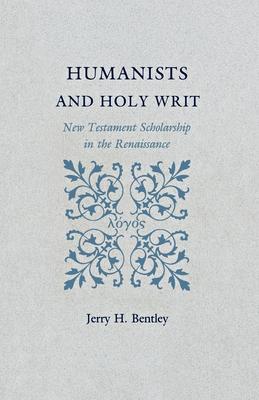 Humanists and Holy Writ: New Testament Scholarship in the Renaissance - Bentley, Jerry H