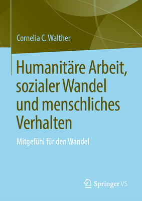 Humanitare Arbeit, sozialer Wandel und menschliches Verhalten: Mitgefuhl fur den Wandel - Walther, Cornelia C.