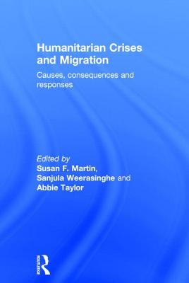 Humanitarian Crises and Migration: Causes, Consequences and Responses - Martin, Susan (Editor), and Weerasinghe, Sanjula (Editor), and Taylor, Abbie (Editor)