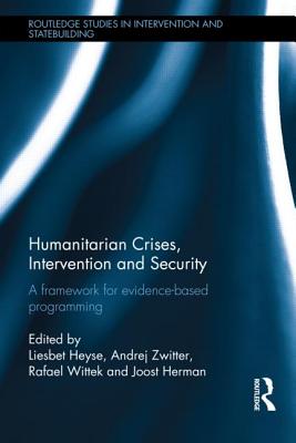 Humanitarian Crises, Intervention and Security: A Framework for Evidence-Based Programming - Heyse, Liesbet (Editor), and Zwitter, Andrej (Editor), and Wittek, Rafael (Editor)