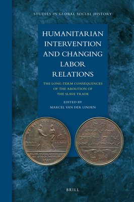 Humanitarian Intervention and Changing Labor Relations: The Long-Term Consequences of the Abolition of the Slave Trade - Van Der Linden, Marcel