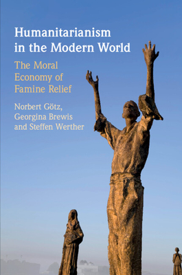 Humanitarianism in the Modern World: The Moral Economy of Famine Relief - Gtz, Norbert, and Brewis, Georgina, and Werther, Steffen