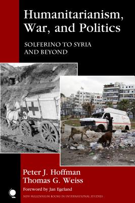 Humanitarianism, War, and Politics: Solferino to Syria and Beyond - Hoffman, Peter J., and Weiss, Thomas G., and Egeland, Jan (Foreword by)