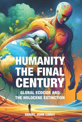 Humanity The Final Century: Global Ecocide and the Holocene Extinction - Carey, Daniel John