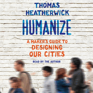 Humanize: A Maker's Guide to Designing Our Cities