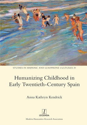 Humanizing Childhood in Early Twentieth-Century Spain - Kendrick, Anna Kathryn