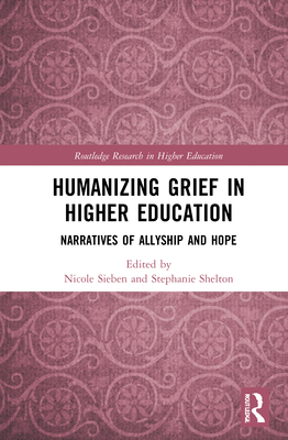 Humanizing Grief in Higher Education: Narratives of Allyship and Hope - Sieben, Nicole (Editor), and Shelton, Stephanie (Editor)