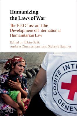 Humanizing the Laws of War: The Red Cross and the Development of International Humanitarian Law - Gei, Robin (Editor), and Zimmermann, Andreas (Editor), and Haumer, Stefanie (Editor)