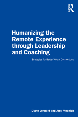 Humanizing the Remote Experience through Leadership and Coaching: Strategies for Better Virtual Connections - Lennard, Diane, and Mednick, Amy