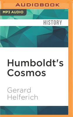 Humboldt's Cosmos: Alexander Von Humboldt and the Latin American Journey That Changed the Way We See the World - Helferich, Gerard, and Childs, Ray (Read by)