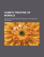 Hume's Treatise of Morals: And Selections from the Treatise of the Passions