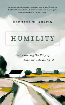 Humility: Rediscovering the Way of Love and Life in Christ - Austin, Michael W, and Gushee, David P (Foreword by)