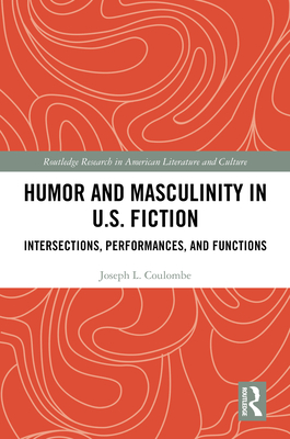 Humor and Masculinity in U.S. Fiction: Intersections, Performances, and Functions - Coulombe, Joseph L