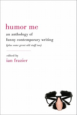 Humor Me: An Anthology of Funny Contemporary Writing (Plus Some Great Old Stuff Too) - Frazier, Ian