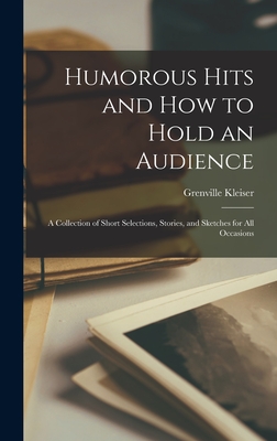 Humorous Hits and how to Hold an Audience; a Collection of Short Selections, Stories, and Sketches for all Occasions - Kleiser, Grenville