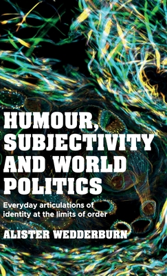 Humour, Subjectivity and World Politics: Everyday Articulations of Identity at the Limits of Order - Wedderburn, Alister