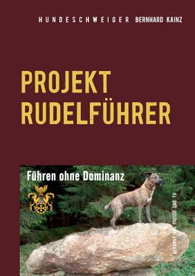 Hundeschweiger Projekt Rudelf?hrer: F?hren ohne Dominanz - Kainz, Bernhard