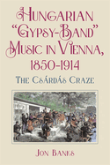 Hungarian "Gypsy-Band" Music in Vienna, 1850-1914: The Csrds Craze