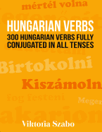 Hungarian Verbs: 300 Hungarian Verbs Fully Conjugated in All Tenses